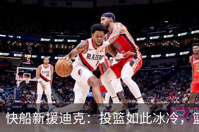 快船新援迪克：投篮如此冰冷，篮板却在“拼命”！