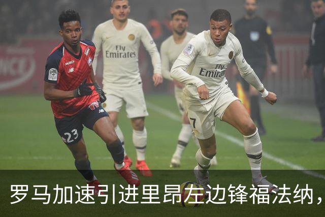 罗马加速引进里昂左边锋福法纳，双方新接触后乐观情绪上升